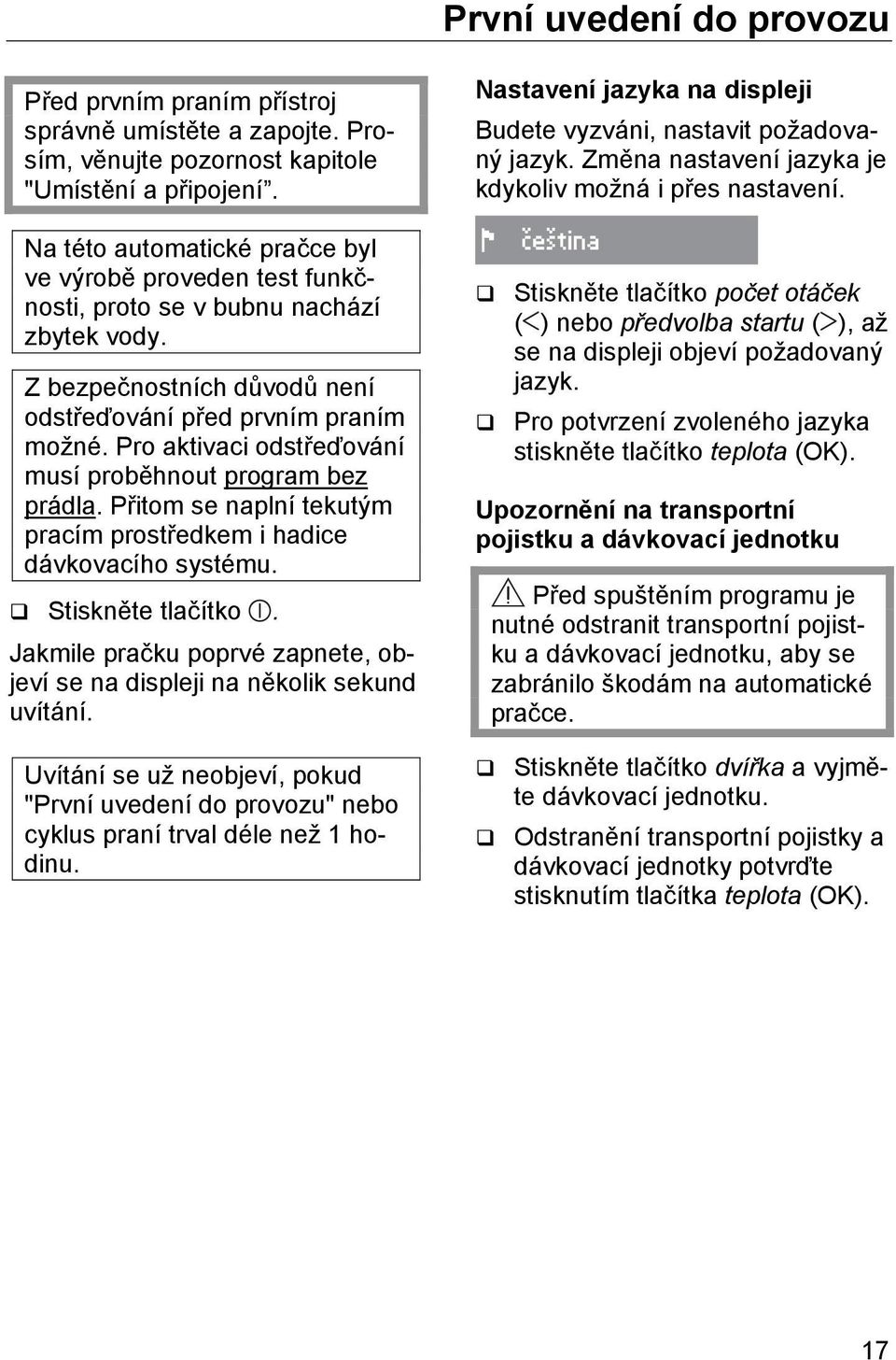Pro aktivaci odstřeďování musí proběhnout program bez prádla. Přitom se naplní tekutým pracím prostředkem i hadice dávkovacího systému. Stiskněte tlačítko.