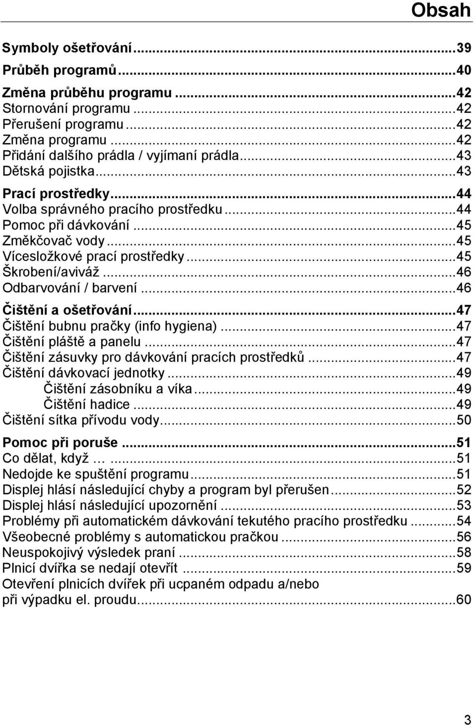 .. 46 Odbarvování / barvení... 46 Čištění a ošetřování... 47 Čištění bubnu pračky (info hygiena)... 47 Čištění pláště a panelu... 47 Čištění zásuvky pro dávkování pracích prostředků.