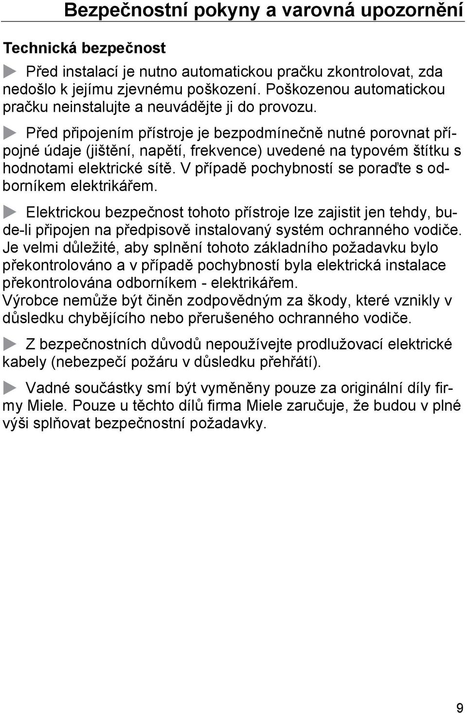 Před připojením přístroje je bezpodmínečně nutné porovnat přípojné údaje (jištění, napětí, frekvence) uvedené na typovém štítku s hodnotami elektrické sítě.