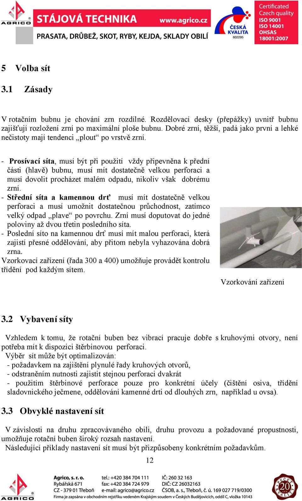 - Prosívací síta, musí být při použití vždy připevněna k přední části (hlavě) bubnu, musí mít dostatečně velkou perforaci a musí dovolit procházet malém odpadu, nikoliv však dobrému zrní.