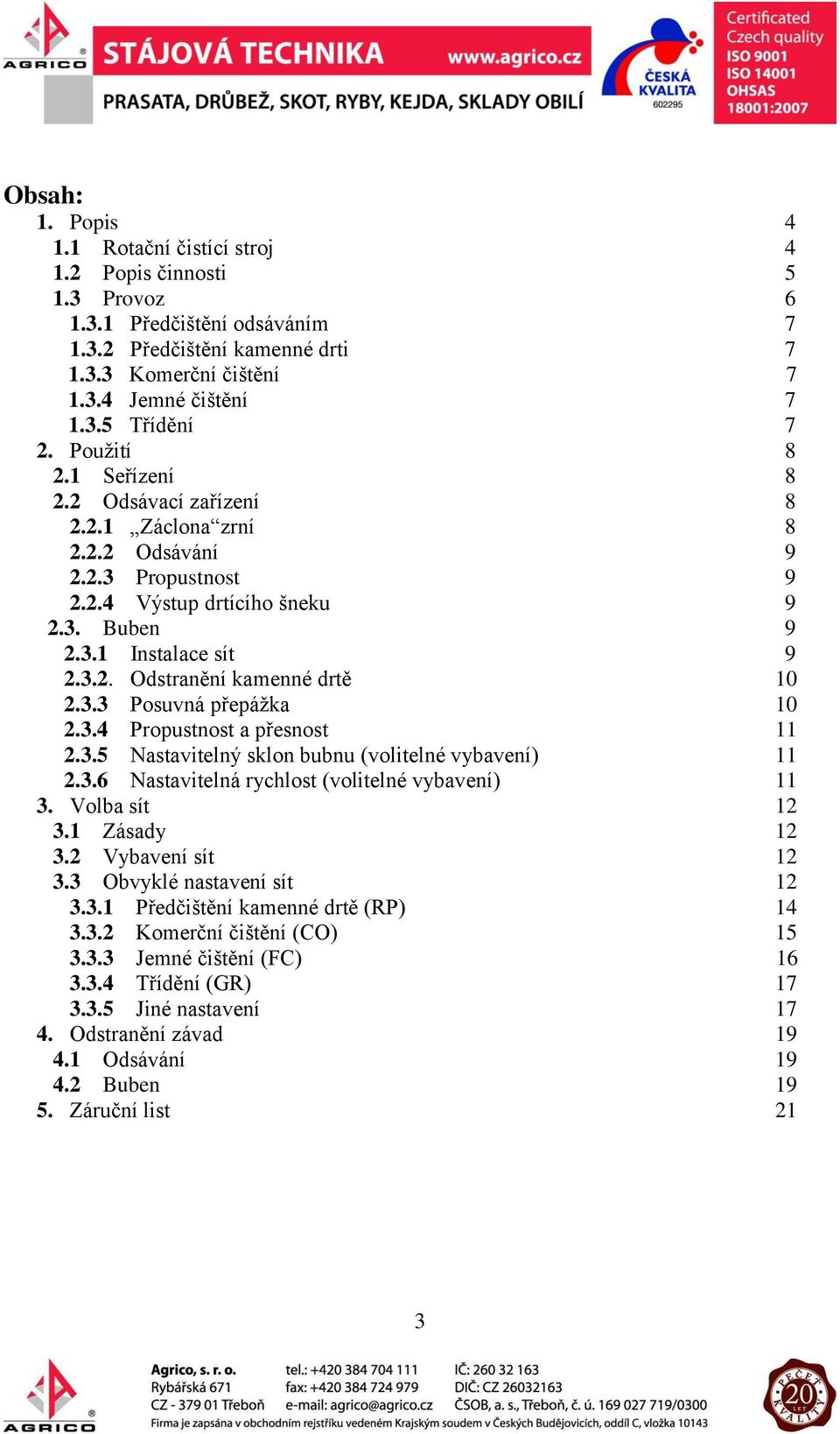 3.3 Posuvná přepážka 10 2.3.4 Propustnost a přesnost 11 2.3.5 Nastavitelný sklon bubnu (volitelné vybavení) 11 2.3.6 Nastavitelná rychlost (volitelné vybavení) 11 3. Volba sít 12 3.1 Zásady 12 3.
