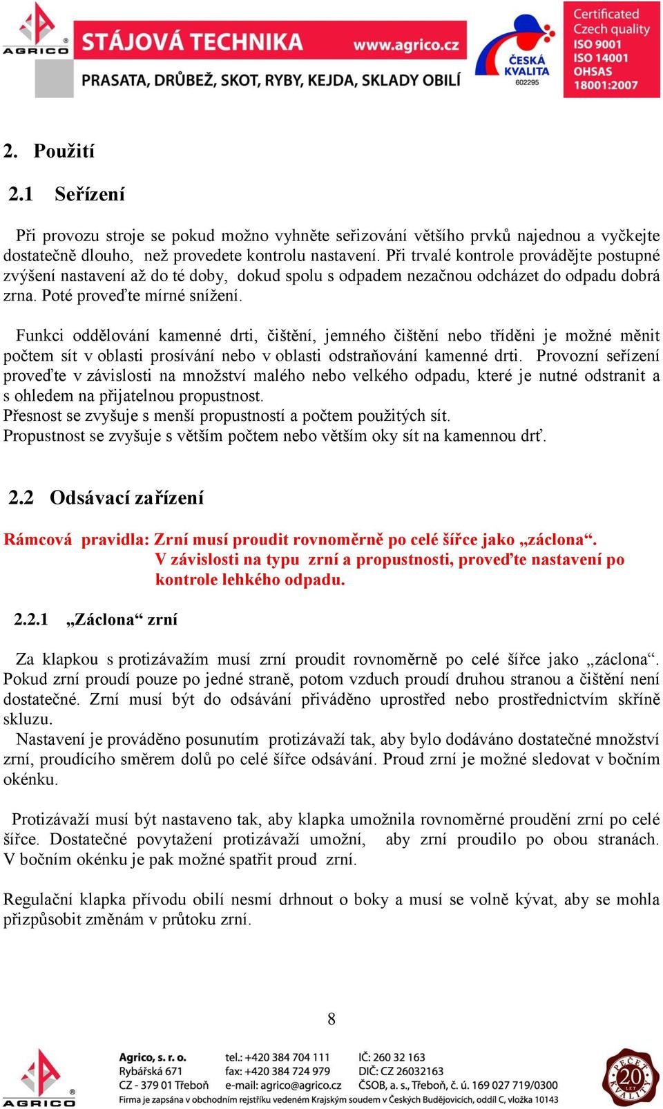 Funkci oddělování kamenné drti, čištění, jemného čištění nebo tříděni je možné měnit počtem sít v oblasti prosívání nebo v oblasti odstraňování kamenné drti.