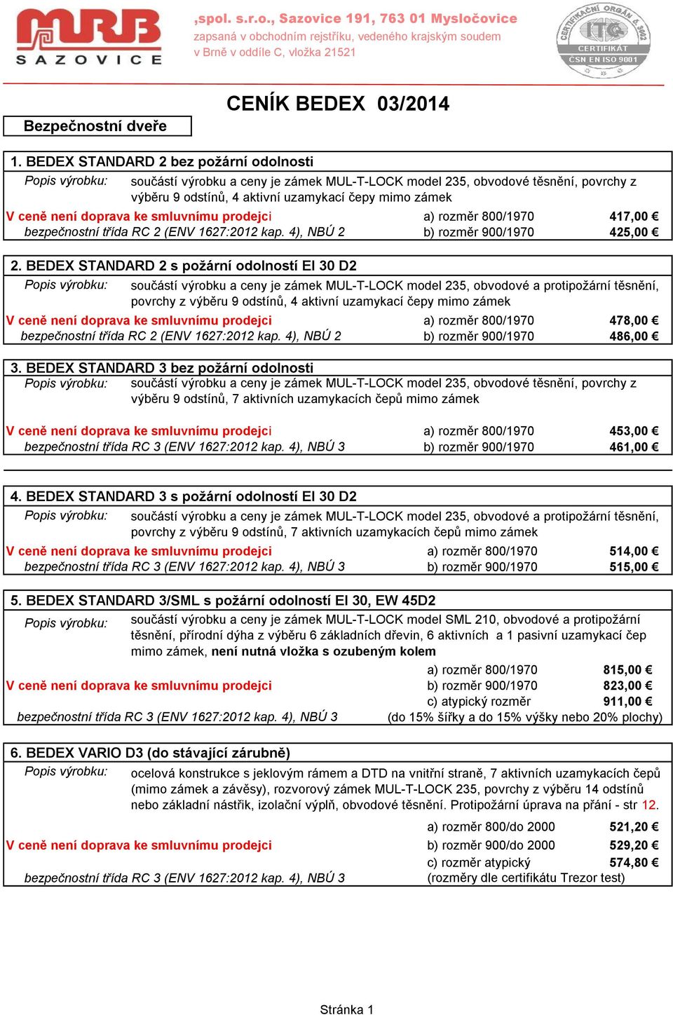 není doprava ke smluvnímu prodejci a) rozměr 800/1970 417,00 bezpečnostní třída RC 2 (ENV 1627:2012 kap. 4), NBÚ 2 b) rozměr 900/1970 425,00 2.