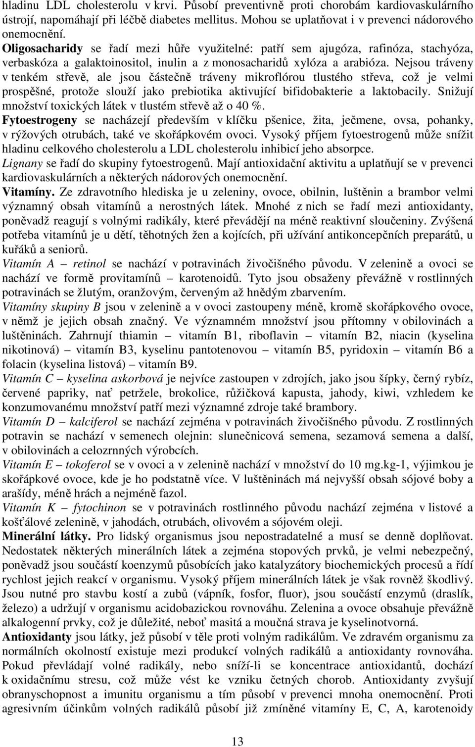 Nejsou tráveny v tenkém střevě, ale jsou částečně tráveny mikroflórou tlustého střeva, což je velmi prospěšné, protože slouží jako prebiotika aktivující bifidobakterie a laktobacily.