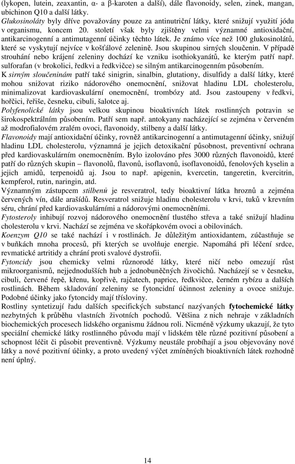 století však byly zjištěny velmi významné antioxidační, antikarcinogenní a antimutagenní účinky těchto látek. Je známo více než 100 glukosinolátů, které se vyskytují nejvíce v košťálové zelenině.