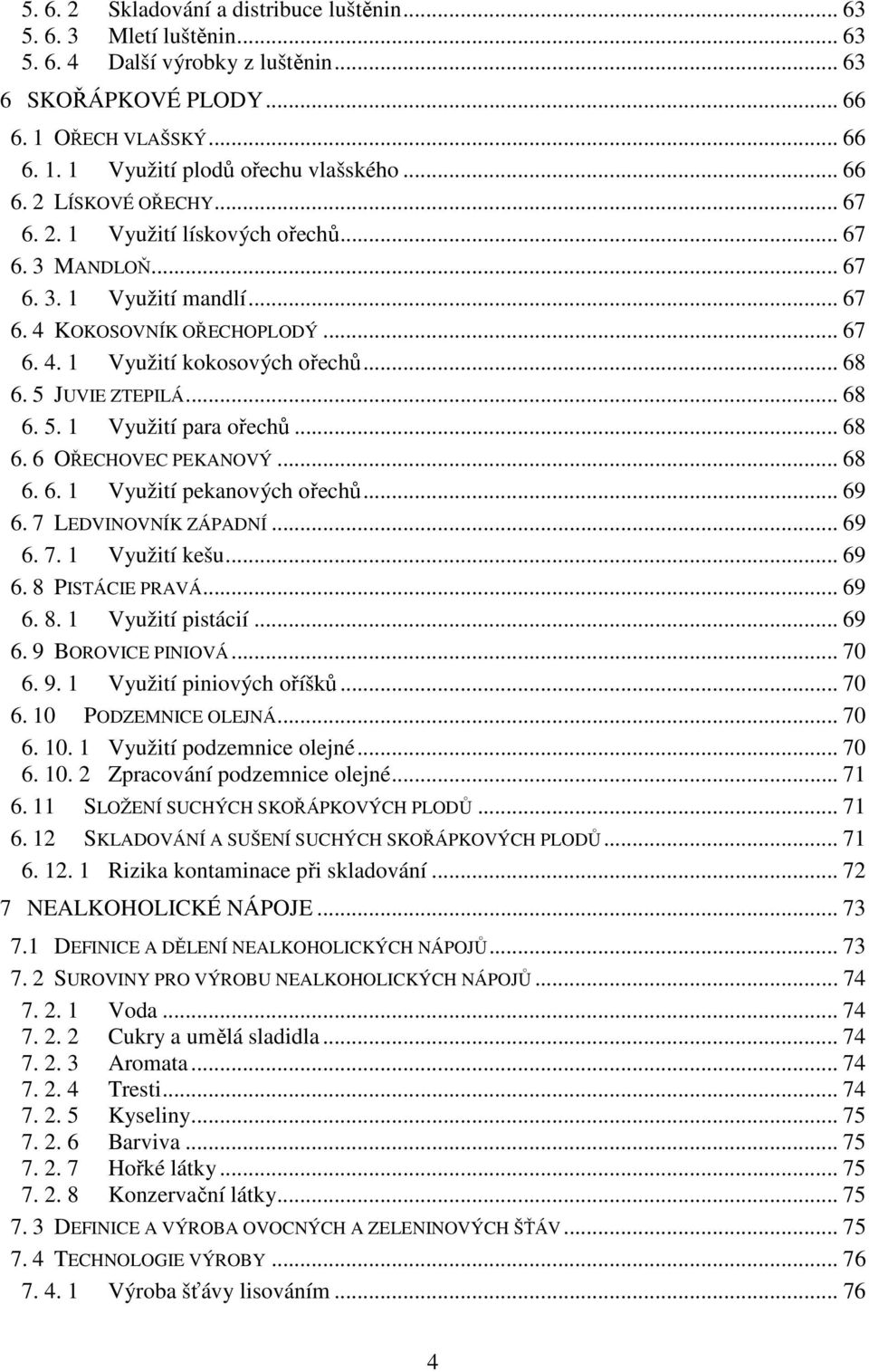 5 JUVIE ZTEPILÁ... 68 6. 5. 1 Využití para ořechů... 68 6. 6 OŘECHOVEC PEKANOVÝ... 68 6. 6. 1 Využití pekanových ořechů... 69 6. 7 LEDVINOVNÍK ZÁPADNÍ... 69 6. 7. 1 Využití kešu... 69 6. 8 PISTÁCIE PRAVÁ.