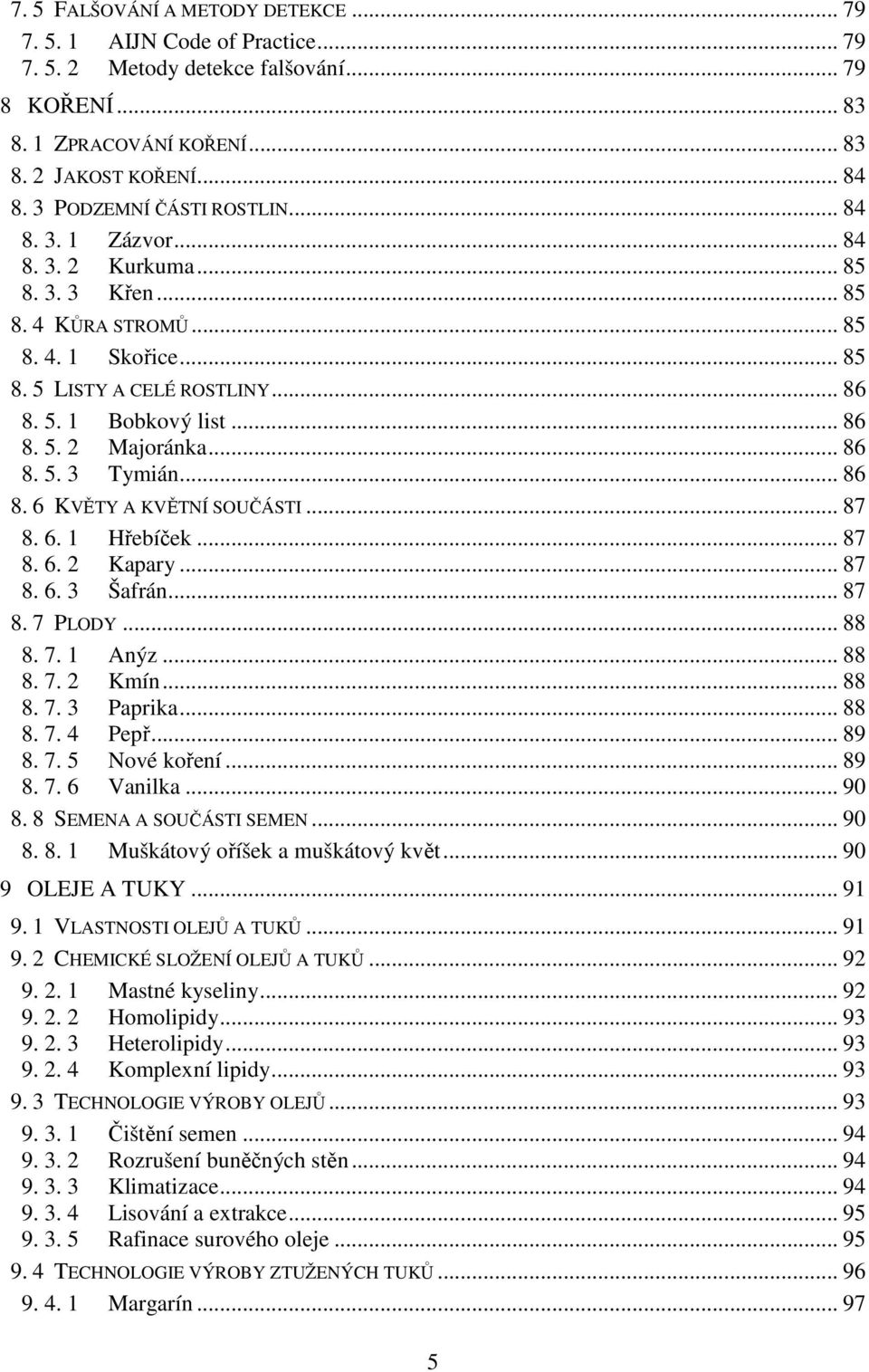 .. 86 8. 5. 3 Tymián... 86 8. 6 KVĚTY A KVĚTNÍ SOUČÁSTI... 87 8. 6. 1 Hřebíček... 87 8. 6. 2 Kapary... 87 8. 6. 3 Šafrán... 87 8. 7 PLODY... 88 8. 7. 1 Anýz... 88 8. 7. 2 Kmín... 88 8. 7. 3 Paprika.