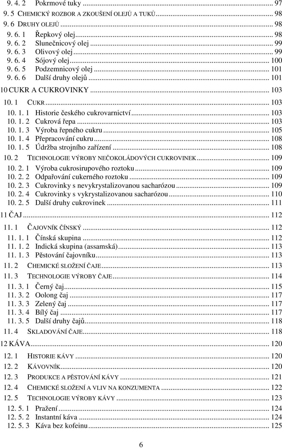 .. 105 10. 1. 4 Přepracování cukru... 108 10. 1. 5 Údržba strojního zařízení... 108 10. 2 TECHNOLOGIE VÝROBY NEČOKOLÁDOVÝCH CUKROVINEK... 109 10. 2. 1 Výroba cukrosirupového roztoku... 109 10. 2. 2 Odpařování cukerného roztoku.