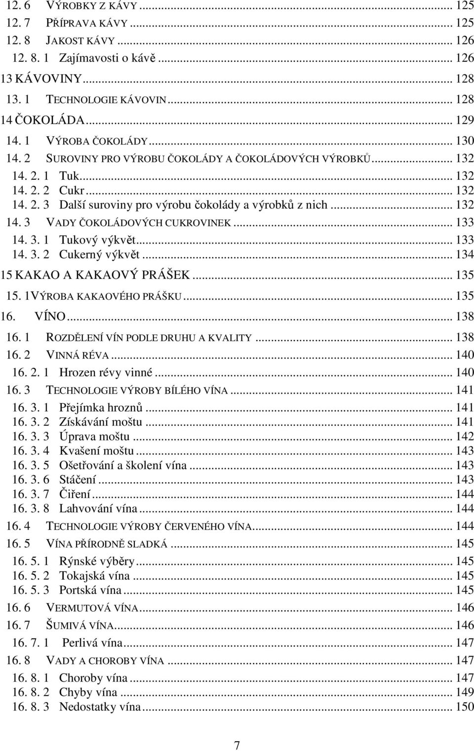 .. 133 14. 3. 1 Tukový výkvět... 133 14. 3. 2 Cukerný výkvět... 134 15 KAKAO A KAKAOVÝ PRÁŠEK... 135 15. 1VÝROBA KAKAOVÉHO PRÁŠKU... 135 16. VÍNO... 138 16. 1 ROZDĚLENÍ VÍN PODLE DRUHU A KVALITY.