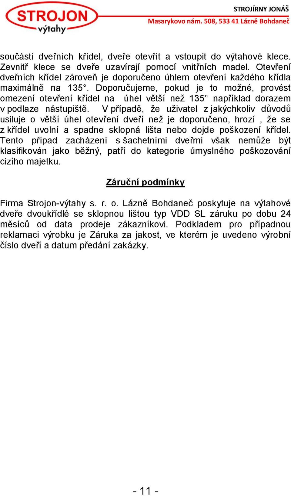 Doporučujeme, pokud je to možné, provést omezení otevření křídel na úhel větší než 135 například dorazem v podlaze nástupiště.