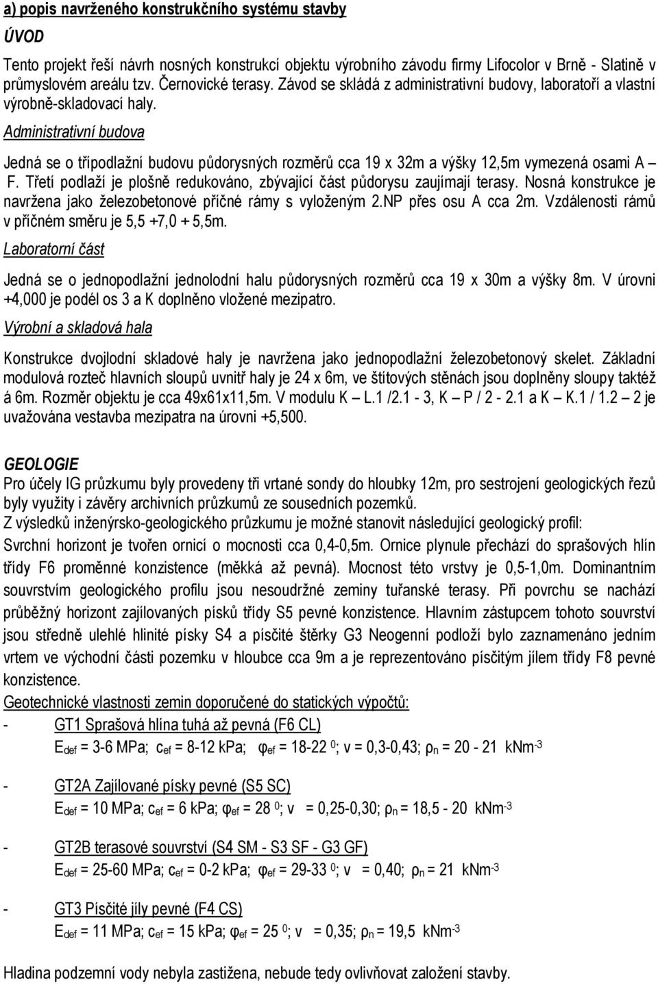 Administrativní budova Jedná se o třípodlažní budovu půdorysných rozměrů cca 19 x 32m a výšky 12,5m vymezená osami A F. Třetí podlaží je plošně redukováno, zbývající část půdorysu zaujímají terasy.