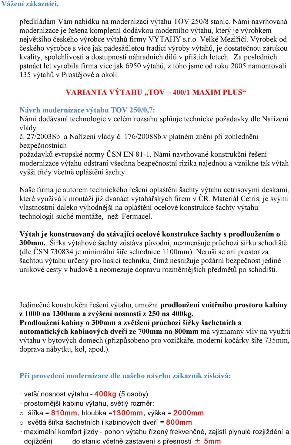 Výrobek od českého výrobce s více jak padesátiletou tradicí výroby výtahů, je dostatečnou zárukou kvality, spolehlivosti a dostupnosti náhradních dílů v příštích letech.