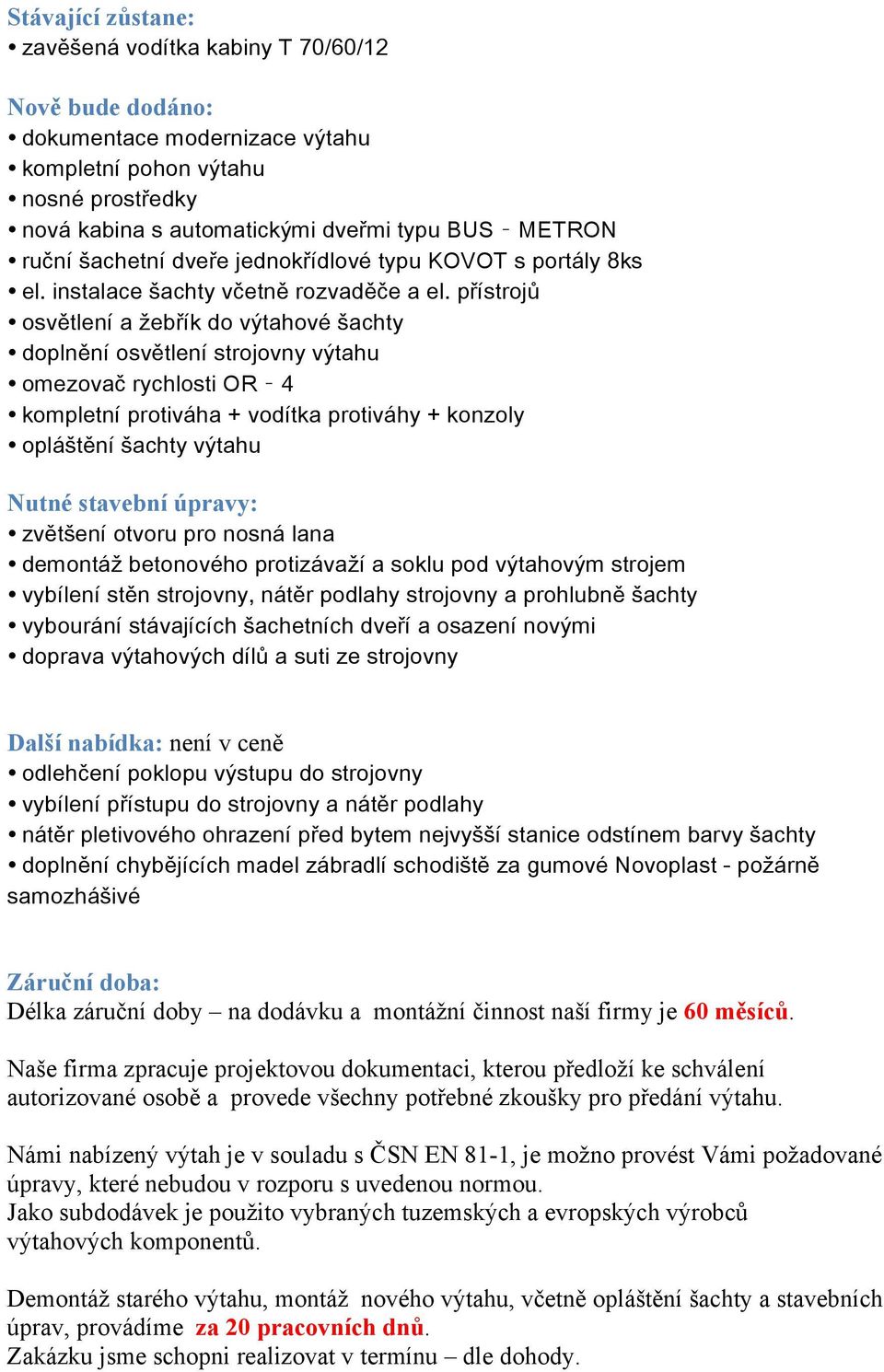 přístrojů osvětlení a žebřík do výtahové šachty doplnění osvětlení strojovny výtahu omezovač rychlosti OR 4 kompletní protiváha + vodítka protiváhy + konzoly opláštění šachty výtahu Nutné stavební