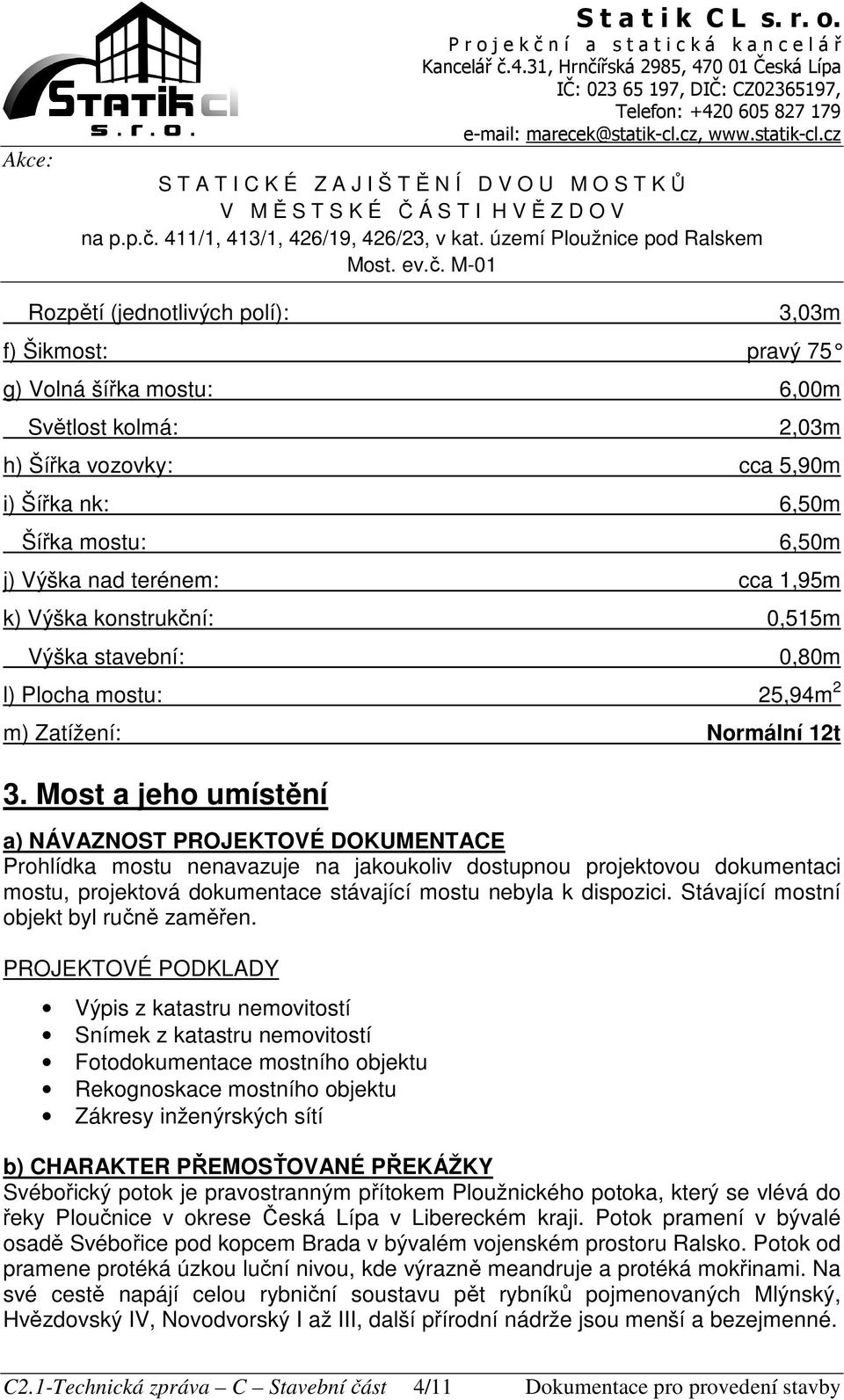 Most a jeho umístění a) NÁVAZNOST PROJEKTOVÉ DOKUMENTACE Prohlídka mostu nenavazuje na jakoukoliv dostupnou projektovou dokumentaci mostu, projektová dokumentace stávající mostu nebyla k dispozici.