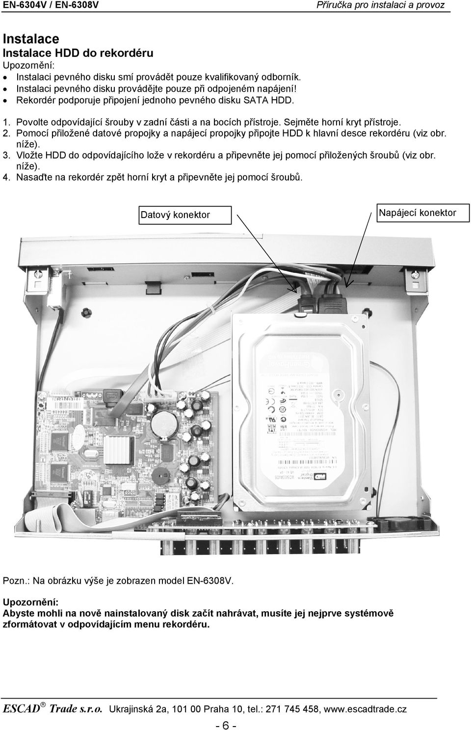 Pomocí přiložené datové propojky a napájecí propojky připojte HDD k hlavní desce rekordéru (viz obr. níže). 3.