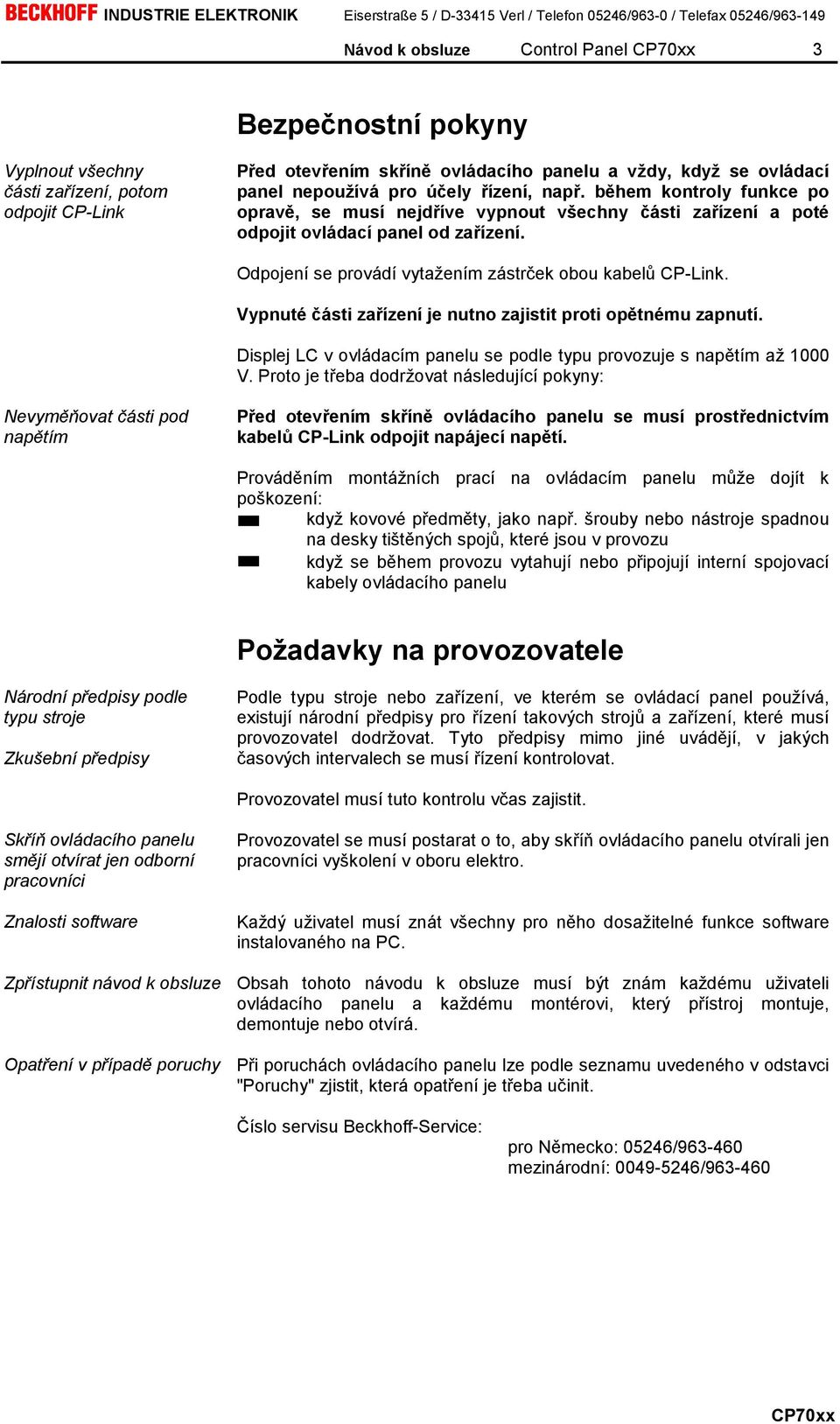 Vypnuté části zařízení je nutno zajistit proti opětnému zapnutí. Displej LC v ovládacím panelu se podle typu provozuje s napětím až 1000 V.