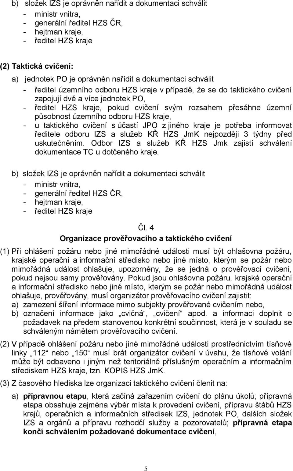 působnost územního odboru HZS kraje, - u taktického cvičení s účastí JPO z jiného kraje je potřeba informovat ředitele odboru IZS a služeb KŘ HZS JmK nejpozději 3 týdny před uskutečněním.