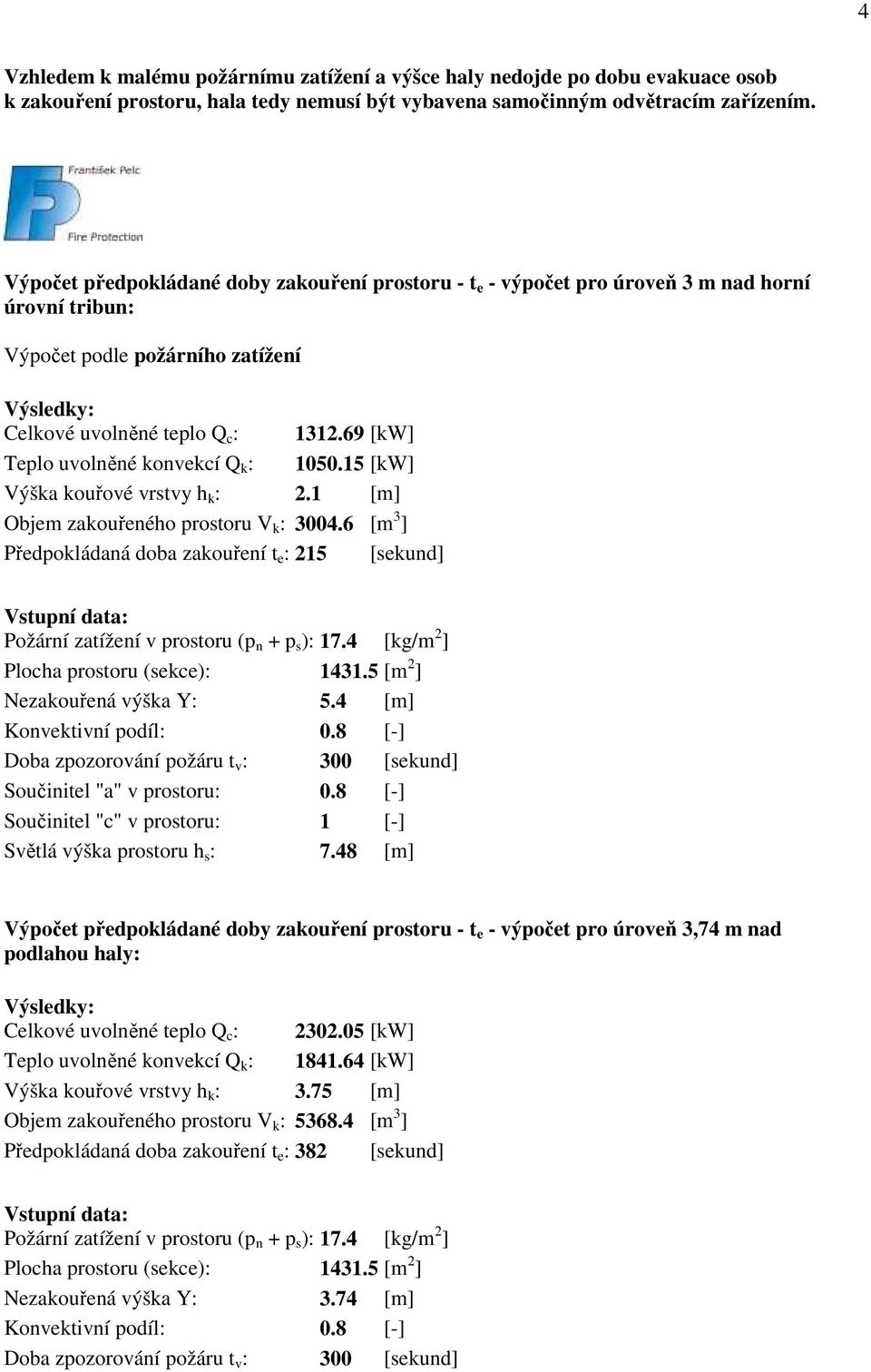 69 [kw] Teplo uvolněné konvekcí Q k : 1050.15 [kw] Výška kouřové vrstvy h k : 2.1 [m] Objem zakouřeného prostoru V k : 3004.