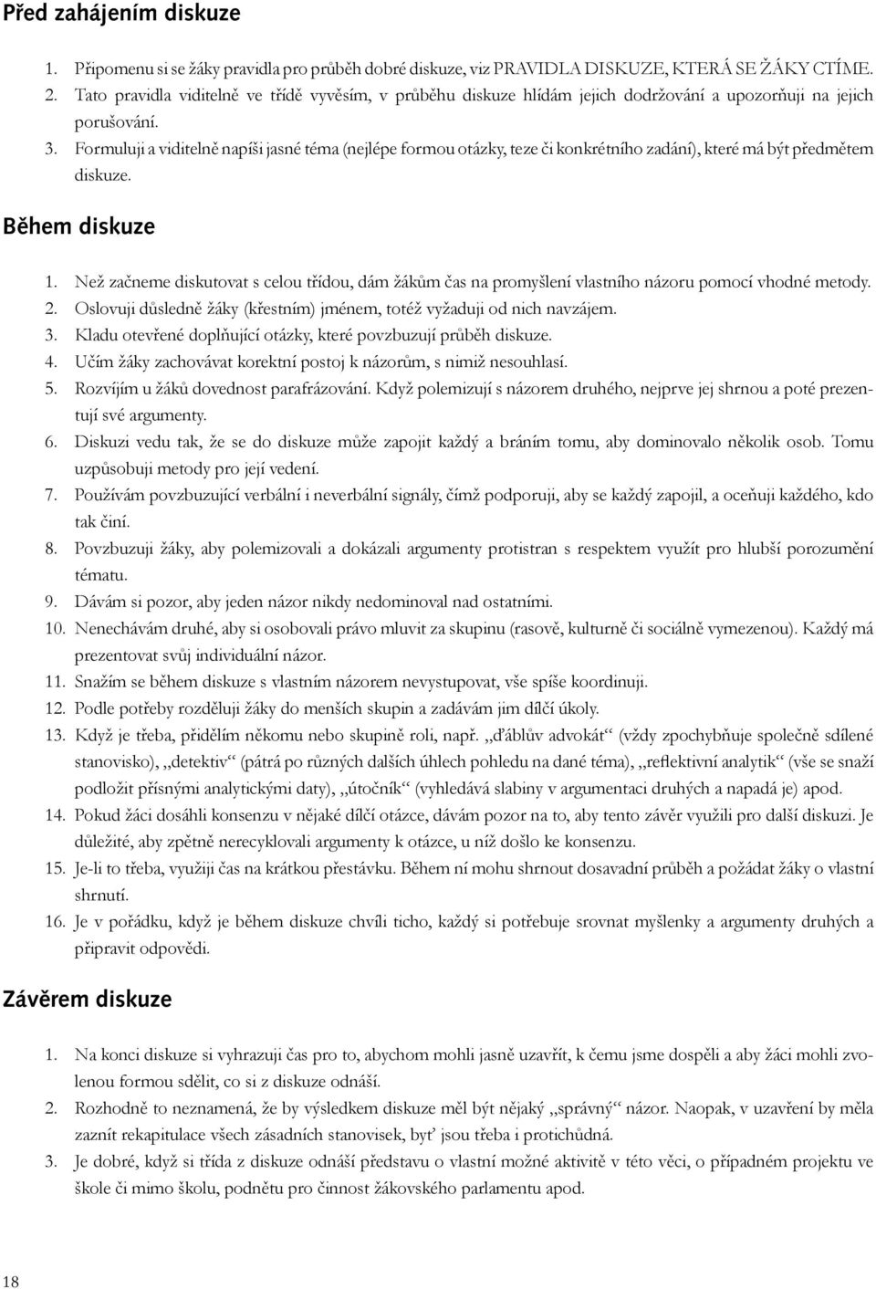 Formuluji a viditelně napíši jasné téma (nejlépe formou otázky, teze či konkrétního zadání), které má být předmětem diskuze. Během diskuze 1.