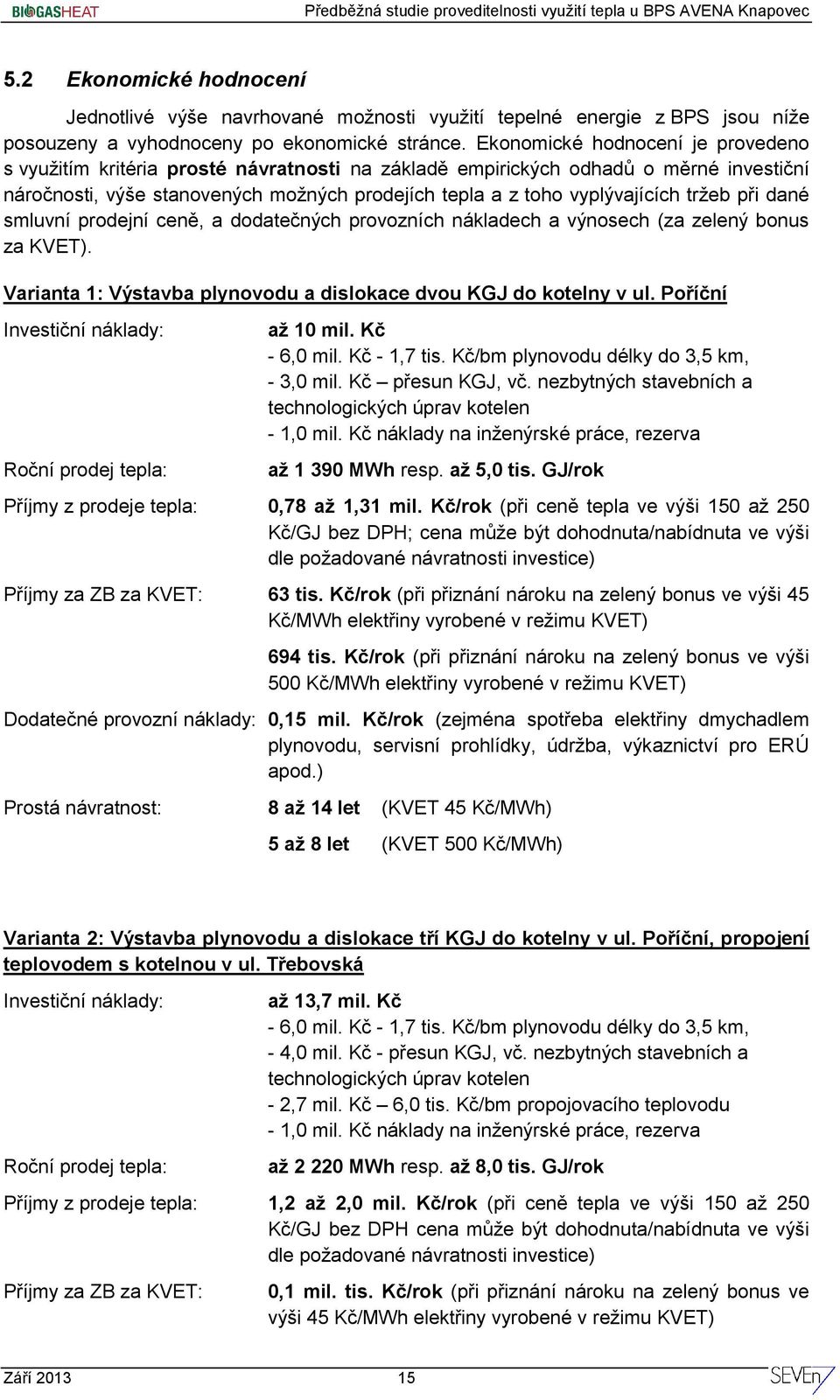 tržeb při dané smluvní prodejní ceně, a dodatečných provozních nákladech a výnosech (za zelený bonus za KVET). Varianta 1: Výstavba plynovodu a dislokace dvou KGJ do kotelny v ul.