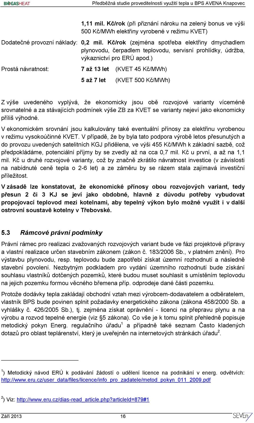 ) Prostá návratnost: 7 až 13 let (KVET 45 Kč/MWh) 5 až 7 let (KVET 500 Kč/MWh) Z výše uvedeného vyplývá, že ekonomicky jsou obě rozvojové varianty víceméně srovnatelné a za stávajících podmínek výše