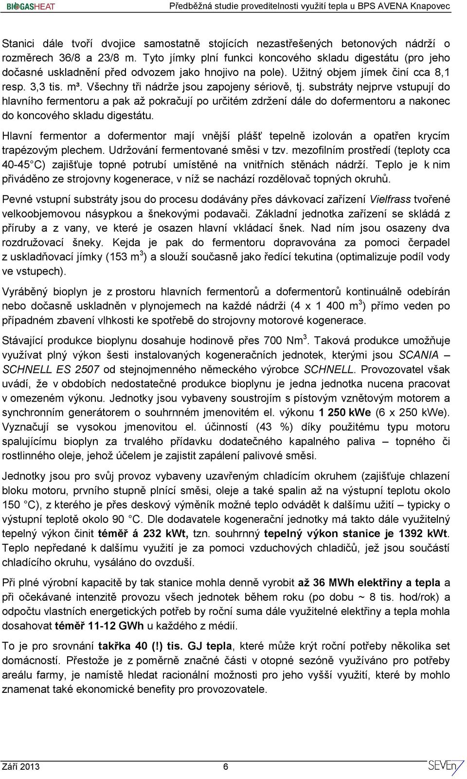 Všechny tři nádrže jsou zapojeny sériově, tj. substráty nejprve vstupují do hlavního fermentoru a pak až pokračují po určitém zdržení dále do dofermentoru a nakonec do koncového skladu digestátu.