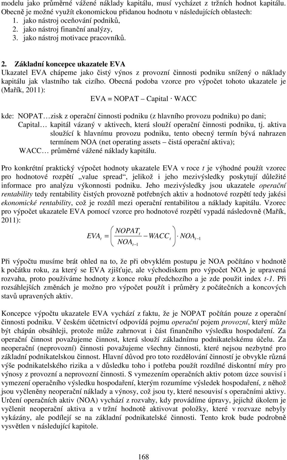 Obecná podoba vzorce pro výpočet tohoto ukazatele je (Mařík, 2011): EVA = NOPAT Capital WACC kde: NOPAT zisk z operační činnosti podniku (z hlavního provozu podniku) po dani; Capital kapitál vázaný v