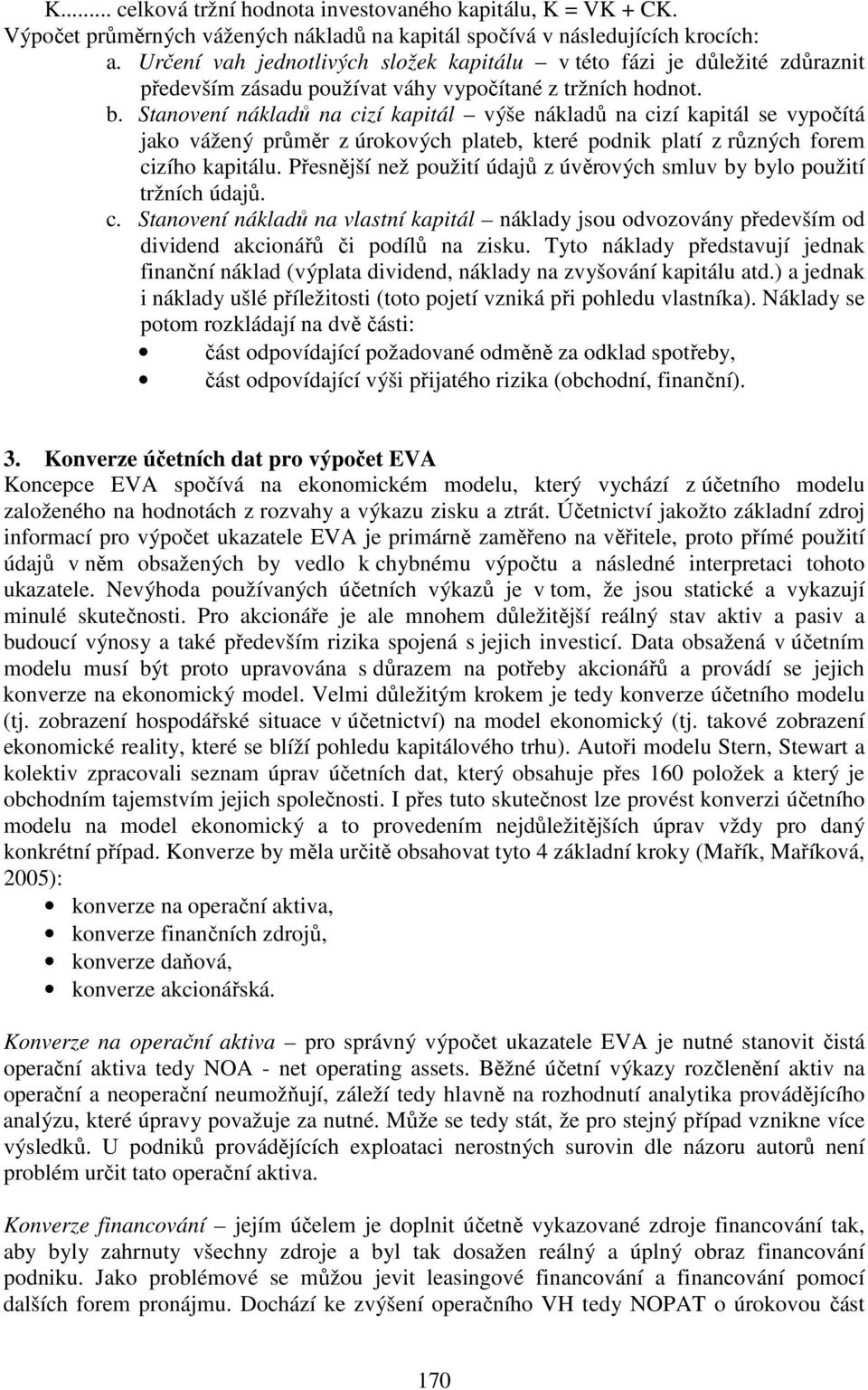 Stanovení nákladů na cizí kapitál výše nákladů na cizí kapitál se vypočítá jako vážený průměr z úrokových plateb, které podnik platí z různých forem cizího kapitálu.