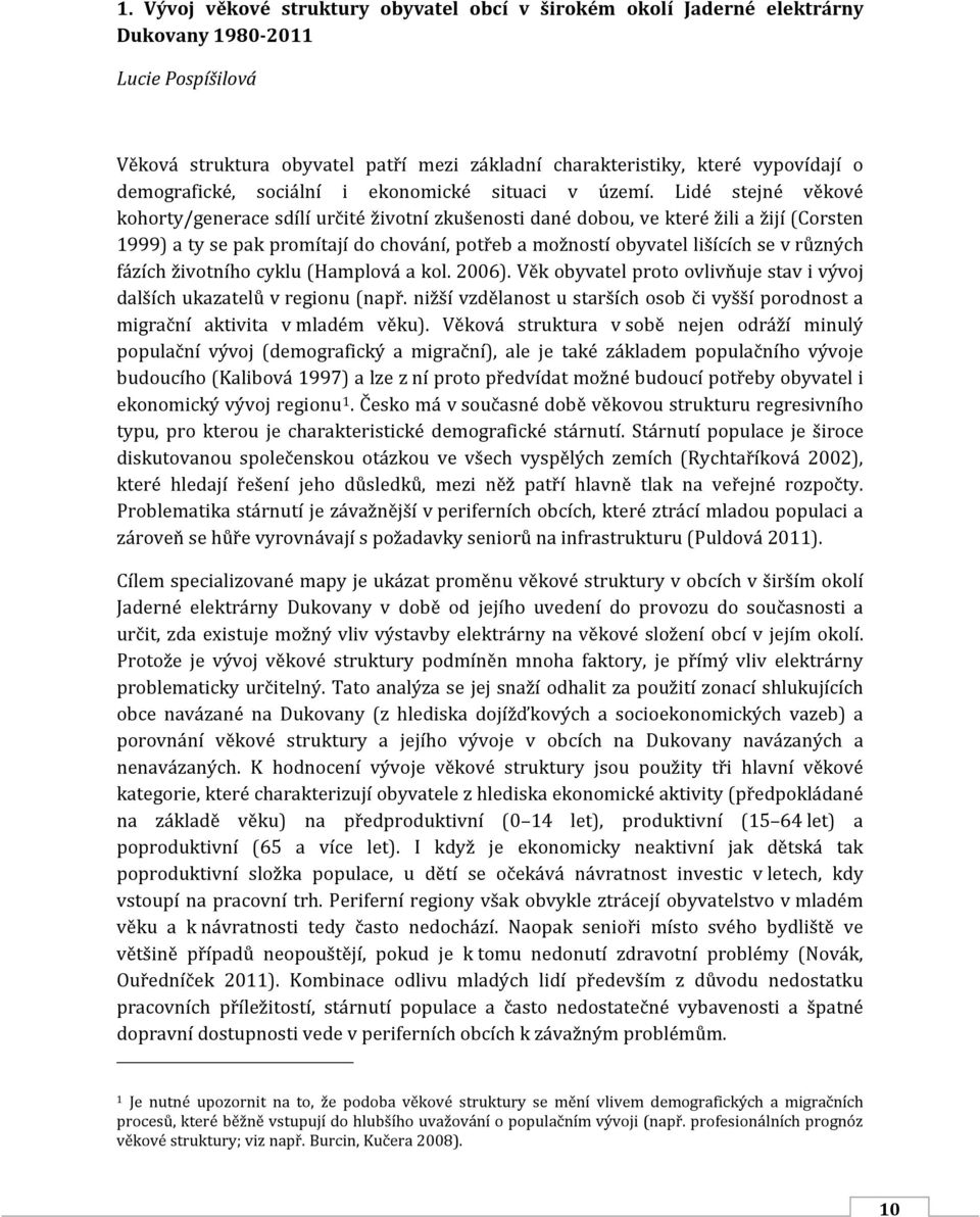 Lidé stejné věkové kohorty/generace sdílí určité životní zkušenosti dané dobou, ve které žili a žijí (Corsten 1999) a ty se pak promítají do chování, potřeb a možností obyvatel lišících se v různých