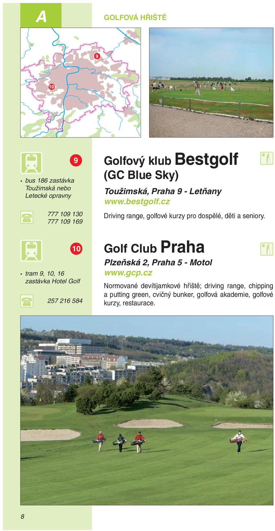 10 tram 9, 10, 16 zastávka Hotel Golf 257 216 584 Golf Club Praha Plzeňská 2, Praha 5 - Motol www.gcp.