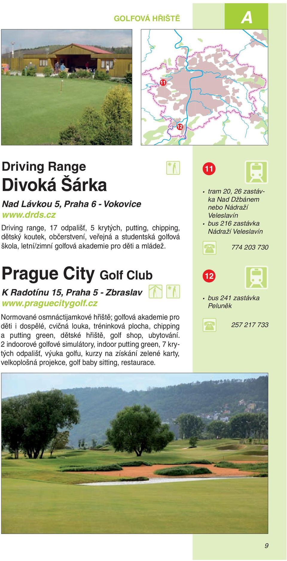 11 tram 20, 26 zastávka Nad Džbánem nebo Nádraží Veleslavín bus 216 zastávka Nádraží Veleslavín 774 203 730 Prague City Golf Club K Radotínu 15, Praha 5 - Zbraslav www.praguecitygolf.