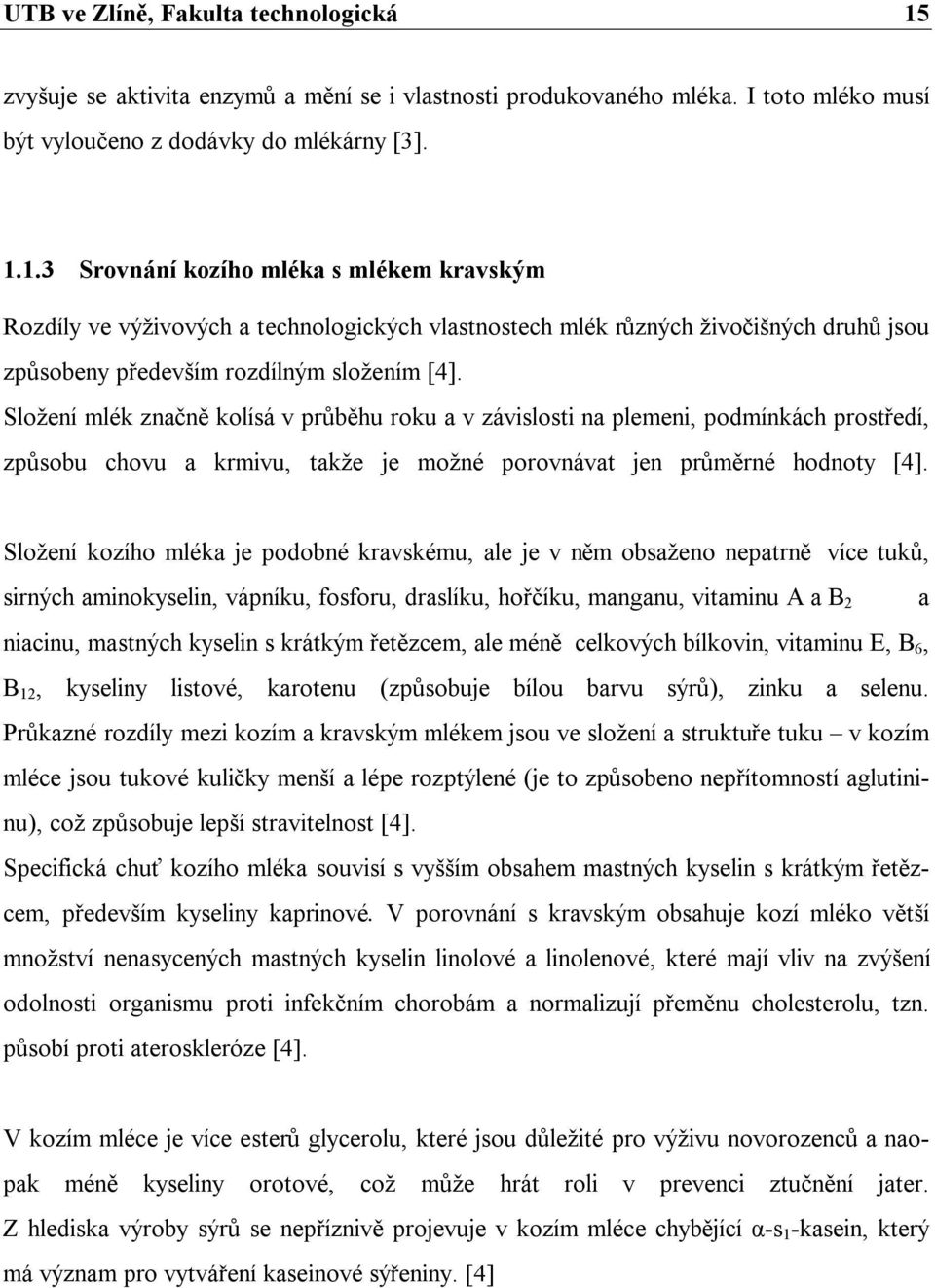 1.3 Srovnání kozího mléka s mlékem kravským Rozdíly ve výživových a technologických vlastnostech mlék různých živočišných druhů jsou způsobeny především rozdílným složením [4].