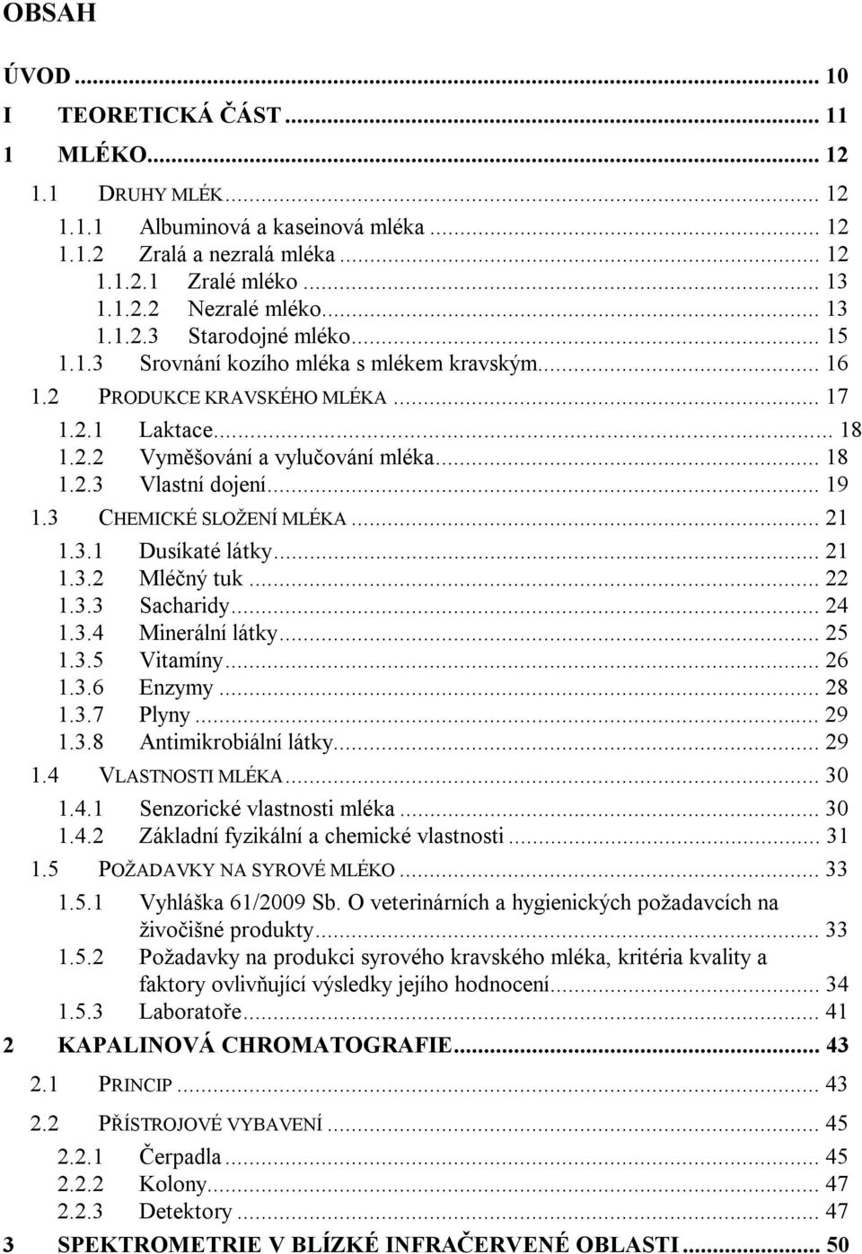 .. 19 1.3 CHEMICKÉ SLOŽENÍ MLÉKA... 21 1.3.1 Dusíkaté látky... 21 1.3.2 Mléčný tuk... 22 1.3.3 Sacharidy... 24 1.3.4 Minerální látky... 25 1.3.5 Vitamíny... 26 1.3.6 Enzymy... 28 1.3.7 Plyny... 29 1.