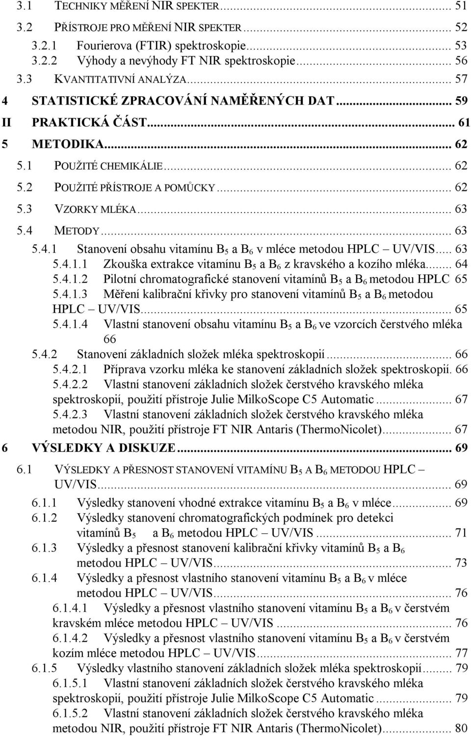 .. 63 5.4 METODY... 63 5.4.1 Stanovení obsahu vitamínu B 5 a B 6 v mléce metodou HPLC UV/VIS... 63 5.4.1.1 Zkouška extrakce vitamínu B 5 a B 6 z kravského a kozího mléka... 64 5.4.1.2 Pilotní chromatografické stanovení vitamínů B 5 a B 6 metodou HPLC 65 5.