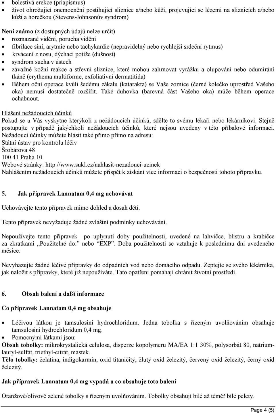 sucha v ústech závažné kožní reakce a střevní sliznice, které mohou zahrnovat vyrážku a olupování nebo odumírání tkáně (erythema multiforme, exfoliativní dermatitida) Během oční operace kvůli šedému