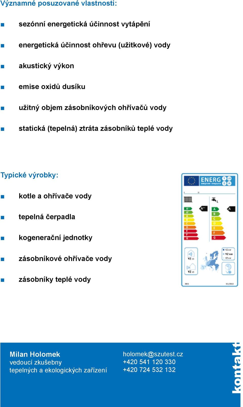 vody Typické výrobky: kotle a ohřívače vody tepelná čerpadla kogenerační jednotky zásobníkové ohřívače vody zásobníky