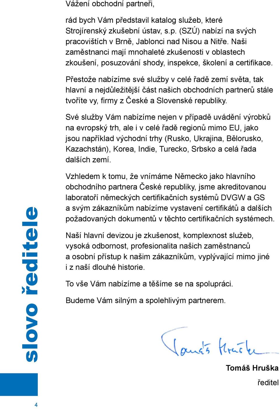 Přestože nabízíme své služby v celé řadě zemí světa, tak hlavní a nejdůležitější část našich obchodních partnerů stále tvoříte vy, firmy z České a Slovenské republiky.