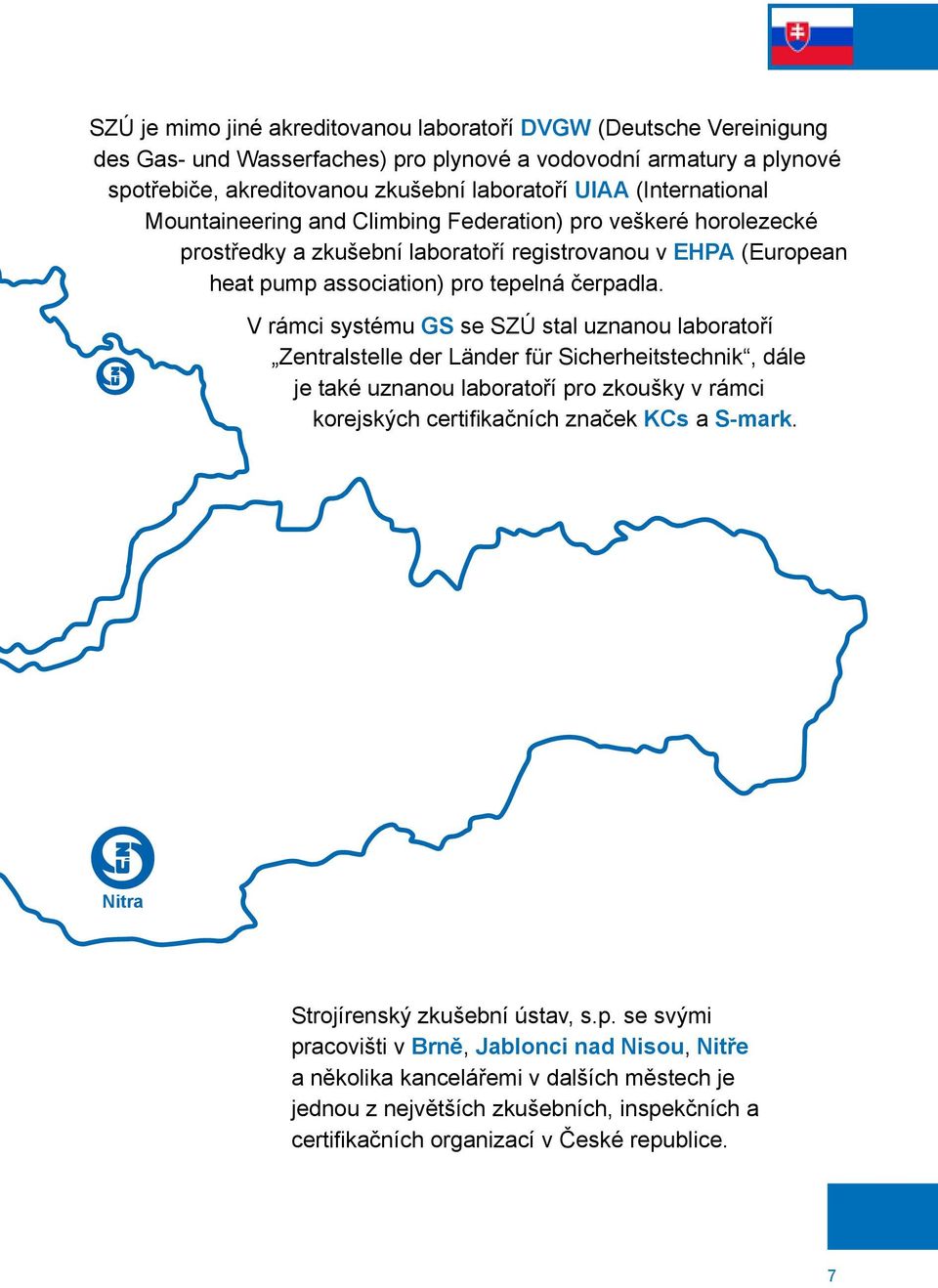V rámci systému GS se SZÚ stal uznanou laboratoří Zentralstelle der Länder für Sicherheitstechnik, dále je také uznanou laboratoří pro zkoušky v rámci korejských certifikačních značek KCs a S-mark.