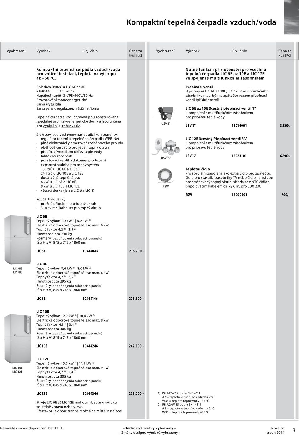 3~/PE/400V/50 Hz Provozování monoenergetické Barva krytu: bílá Barva panelu regulátoru: měsíční stříbrná Tepelná čerpadla vzduch/voda jsou konstruována speciálně pro nízkoenergetické domy a jsou