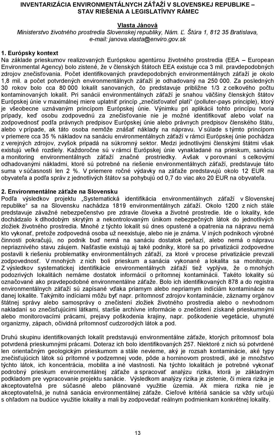 Európsky kontext Na základe prieskumov realizovaných Európskou agentúrou životného prostredia (EEA European Environmental Agency) bolo zistené, že v členských štátoch EEA existuje cca 3 mil.