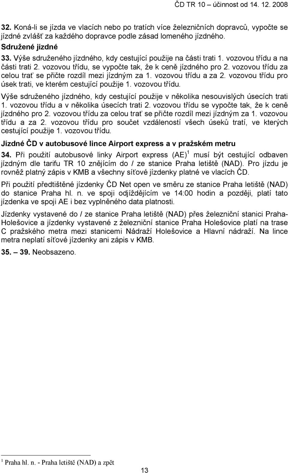 vozovou třídu za celou trať se přičte rozdíl mezi jízdným za 1. vozovou třídu a za 2. vozovou třídu pro úsek trati, ve kterém cestující použije 1. vozovou třídu. Výše sdruženého jízdného, kdy cestující použije v několika nesouvislých úsecích trati 1.