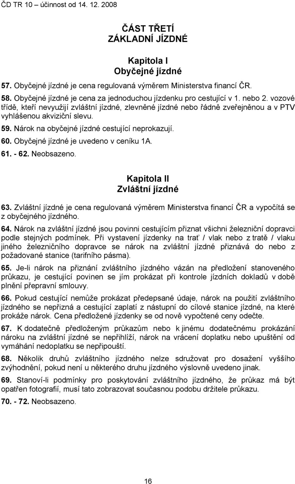 Obyčejné jízdné je uvedeno v ceníku 1A. 61. - 62. Neobsazeno. Kapitola II Zvláštní jízdné 63. Zvláštní jízdné je cena regulovaná výměrem Ministerstva financí ČR a vypočítá se z obyčejného jízdného.