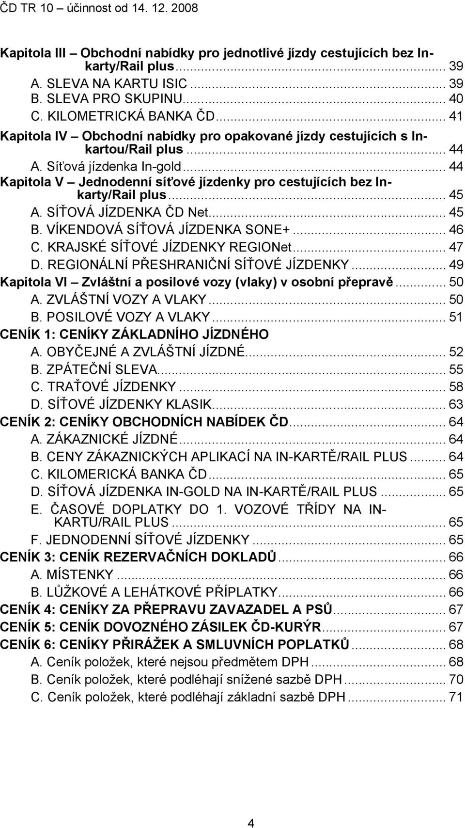 .. 44 Kapitola V Jednodenní síťové jízdenky pro cestujících bez Inkarty/Rail plus... 45 A. SÍŤOVÁ JÍZDENKA ČD Net... 45 B. VÍKENDOVÁ SÍŤOVÁ JÍZDENKA SONE+... 46 C. KRAJSKÉ SÍŤOVÉ JÍZDENKY REGIONet.