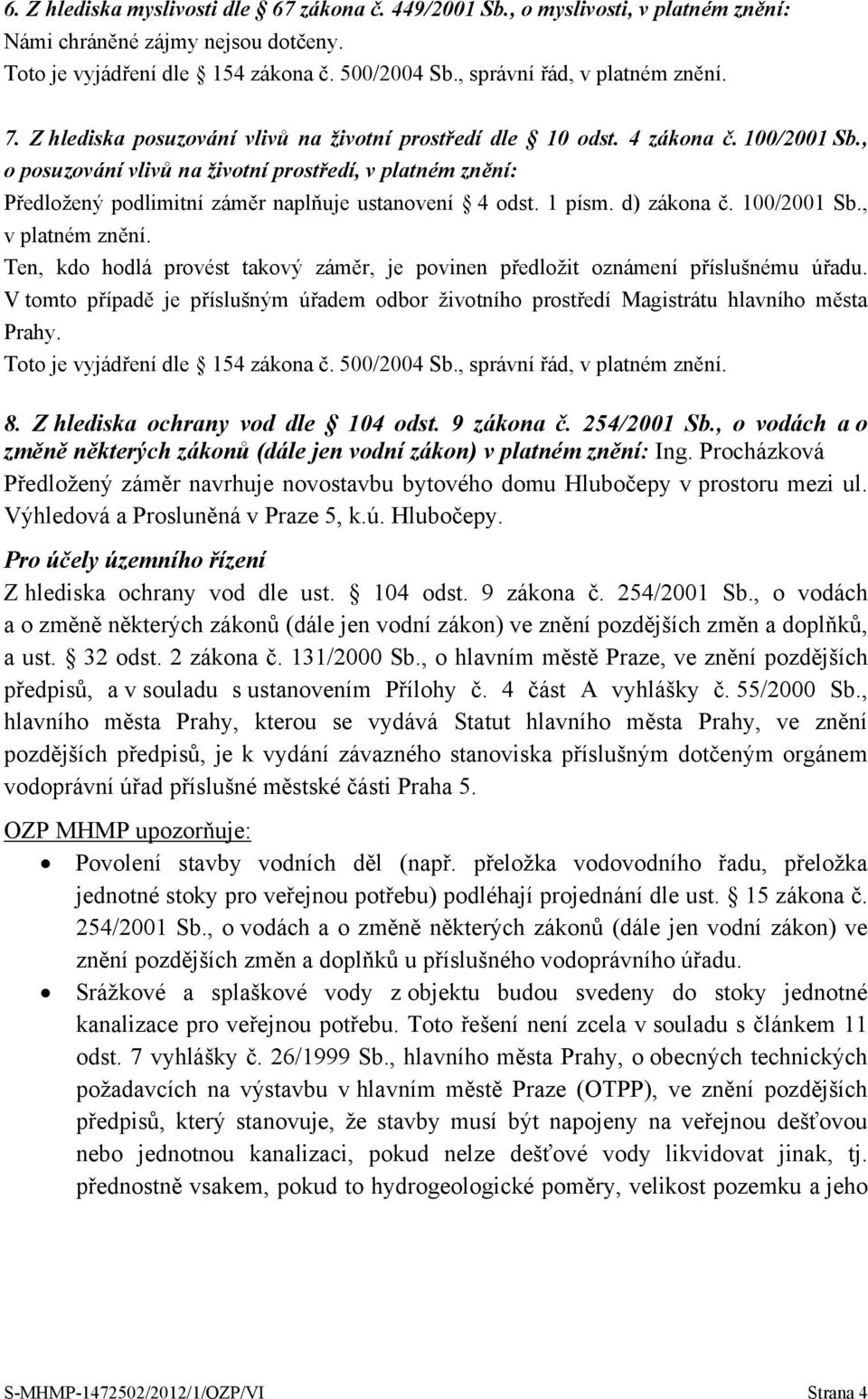 V tomto případě je příslušným úřadem odbor životního prostředí Magistrátu hlavního města Prahy. 8. Z hlediska ochrany vod dle 104 odst. 9 zákona č. 254/2001 Sb.