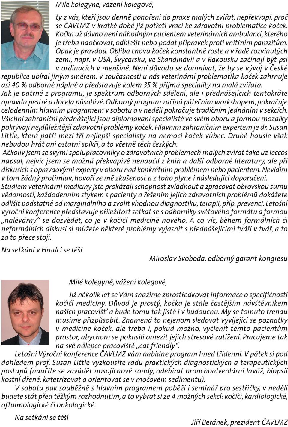 Obliba chovu koček konstantně roste a v řadě rozvinutých zemí, např. v USA, Švýcarsku, ve Skandinávii a v Rakousku začínají být psi v ordinacích v menšině.