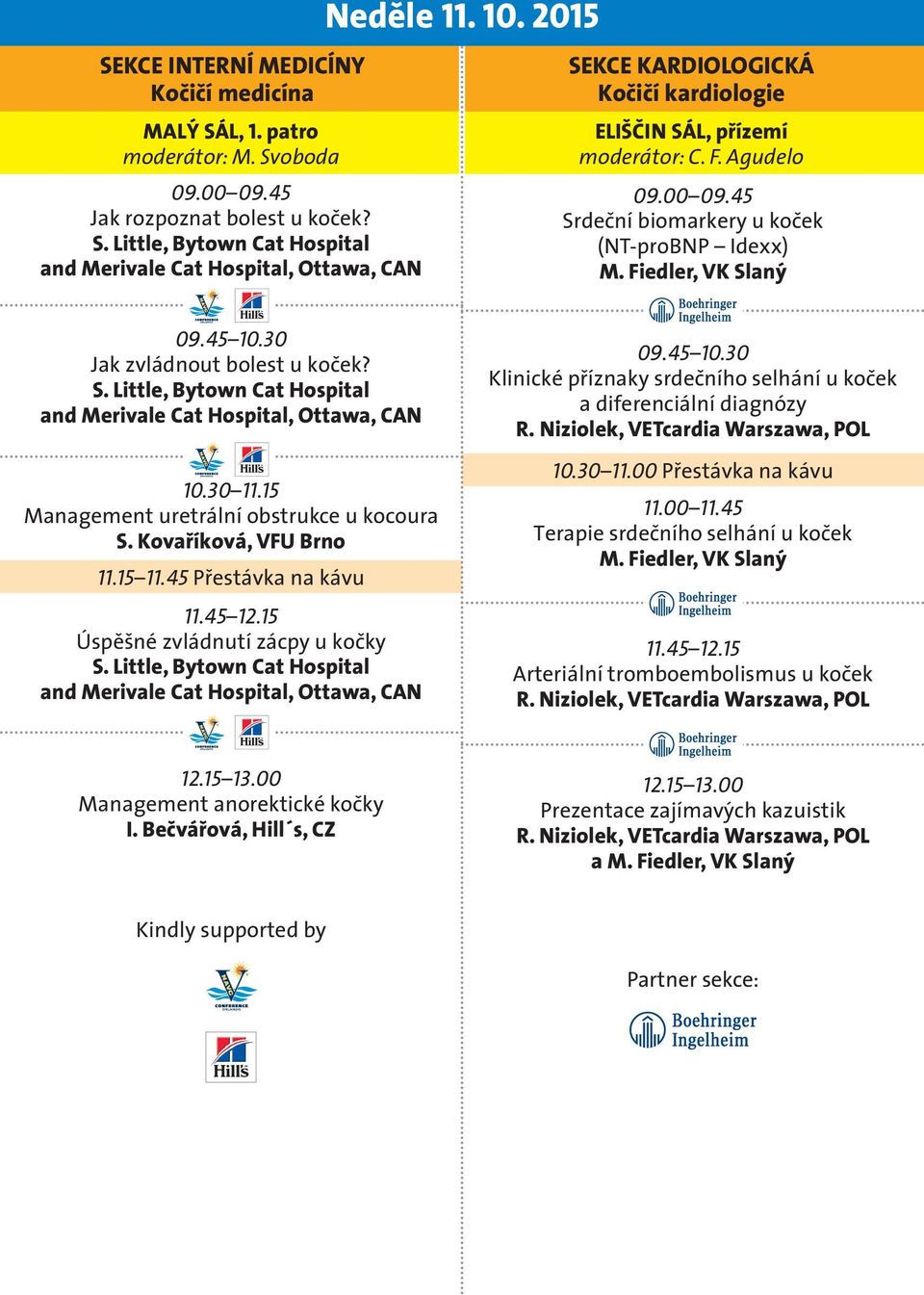 30 Jak zvládnout bolest u koček? 10.30 11.15 Management uretrální obstrukce u kocoura S. Kovaříková, VFU Brno 11.15 11.45 Přestávka na kávu 11.45 12.15 Úspěšné zvládnutí zácpy u kočky 09.45 10.