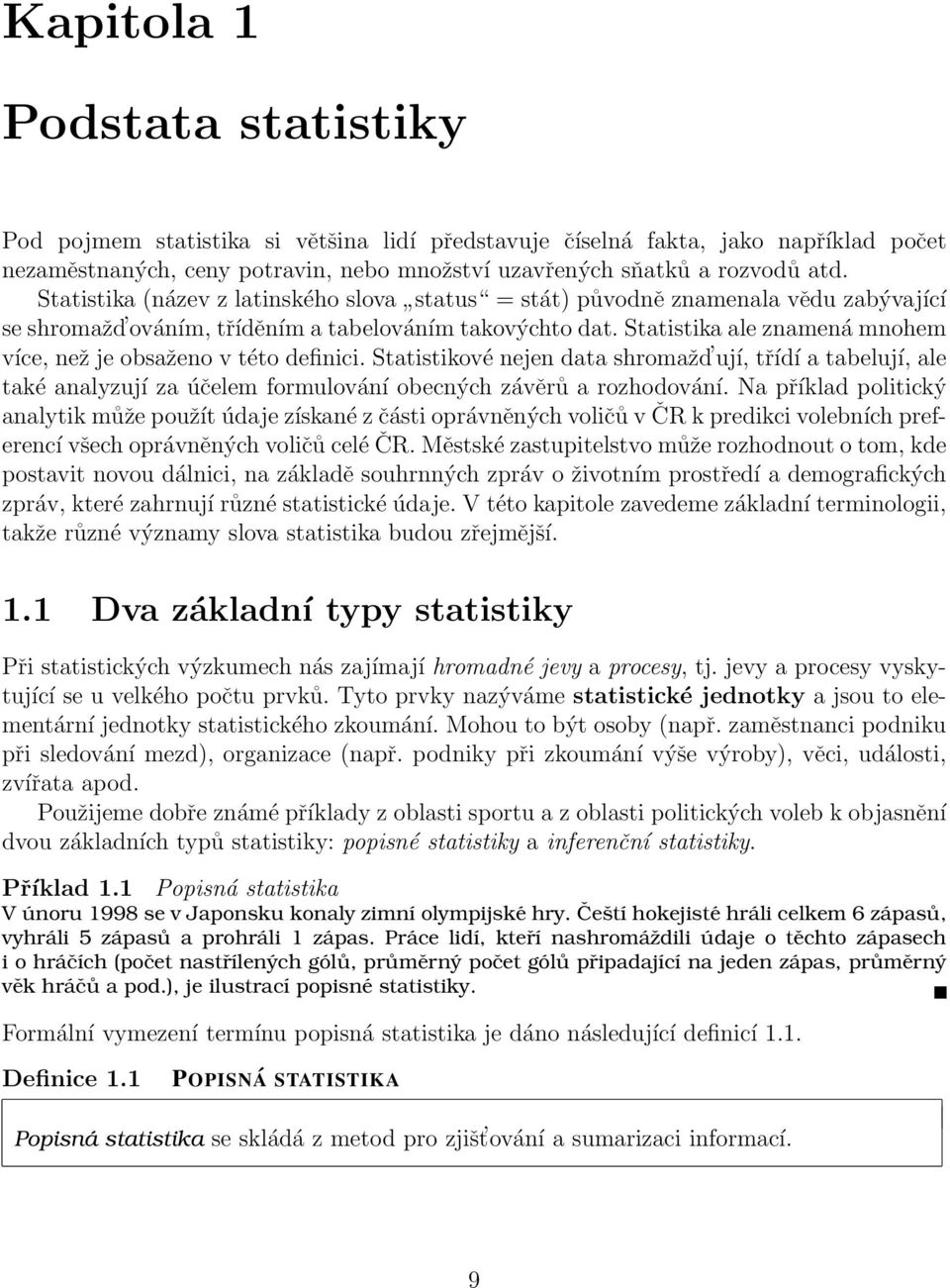Statistika ale znamená mnohem více, než je obsaženo v této definici. Statistikové nejen data shromažd ují, třídí a tabelují, ale také analyzují za účelem formulování obecných závěrů a rozhodování.