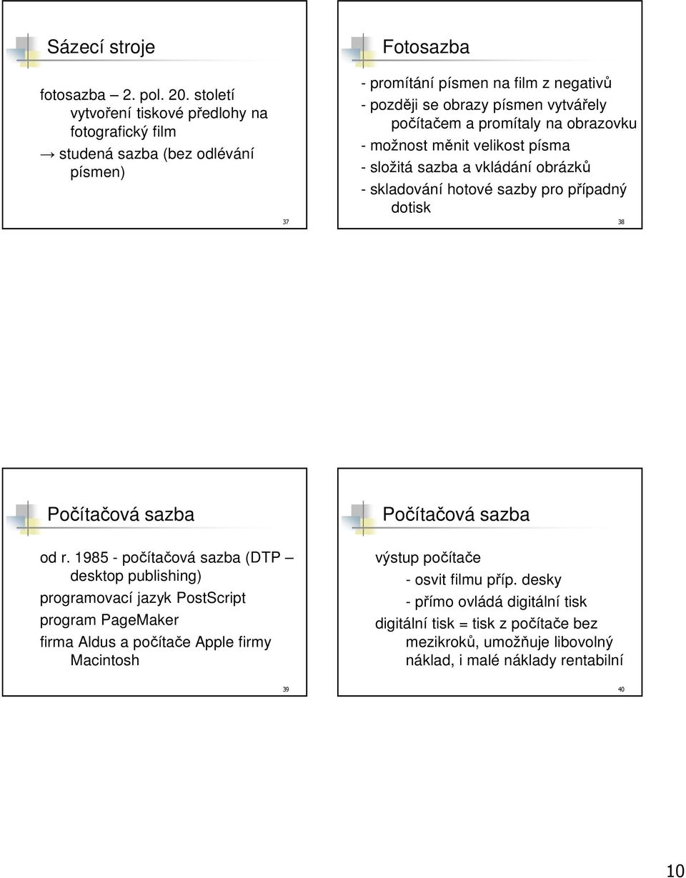promítaly na obrazovku - možnost měnit velikost písma - složitá sazba a vkládání obrázků - skladování hotové sazby pro případný dotisk 38 Počítačová sazba Počítačová sazba od r.