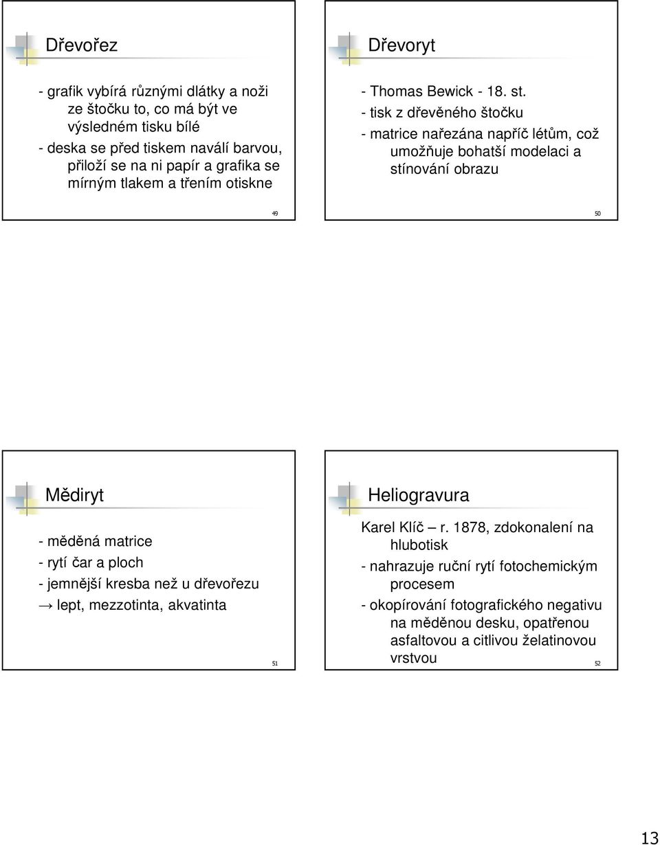 - tisk z dřevěného štočku - matrice nařezána napříč létům, což umožňuje bohatší modelaci a stínování obrazu 49 50 Mědiryt Heliogravura - měděná matrice - rytí čar a