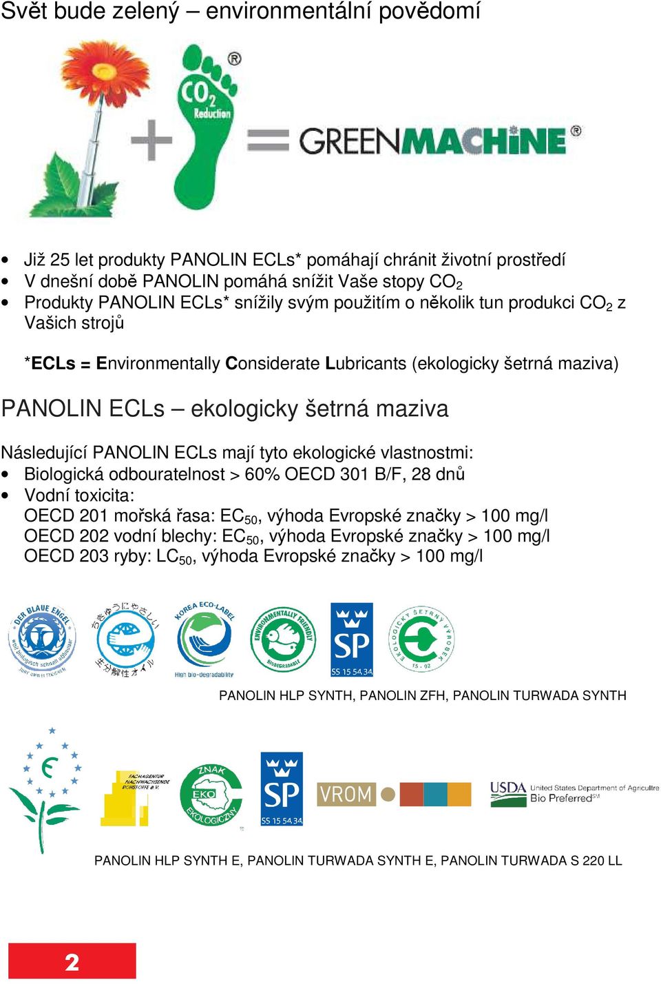 ekologické vlastnostmi: Biologická odbouratelnost > 60% OECD 301 B/F, 28 dnů Vodní toxicita: OECD 201 mořská řasa: EC 50, výhoda Evropské značky > 100 mg/l OECD 202 vodní blechy: EC 50, výhoda